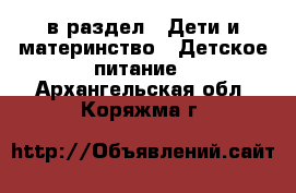  в раздел : Дети и материнство » Детское питание . Архангельская обл.,Коряжма г.